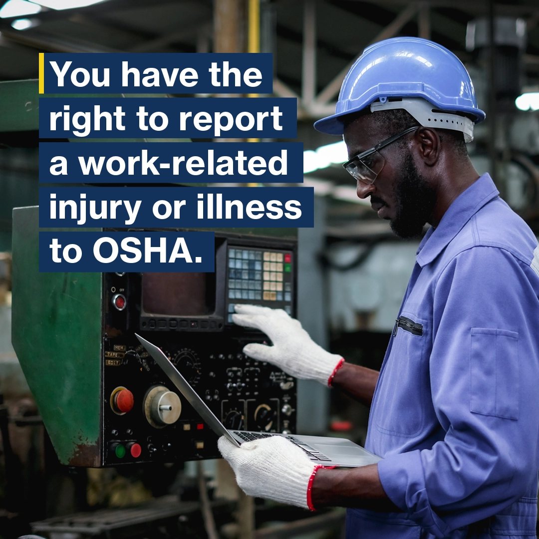 You have the right to report a work-related injury or illness to OSHA.